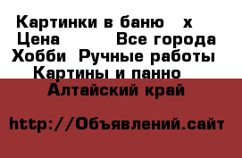 Картинки в баню 17х27 › Цена ­ 300 - Все города Хобби. Ручные работы » Картины и панно   . Алтайский край